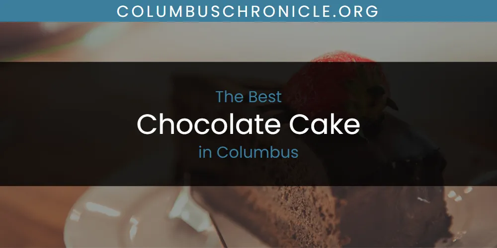 The Absolute Best Chocolate Cake in Columbus  [Updated 2025]